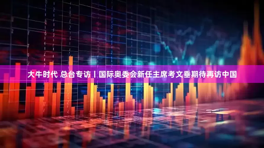 大牛时代 总台专访丨国际奥委会新任主席考文垂期待再访中国
