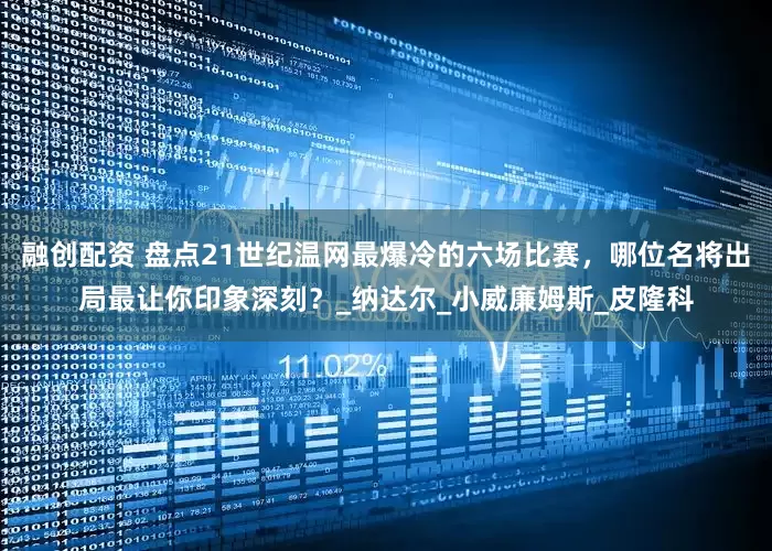 融创配资 盘点21世纪温网最爆冷的六场比赛，哪位名将出局最让你印象深刻？_纳达尔_小威廉姆斯_皮隆科