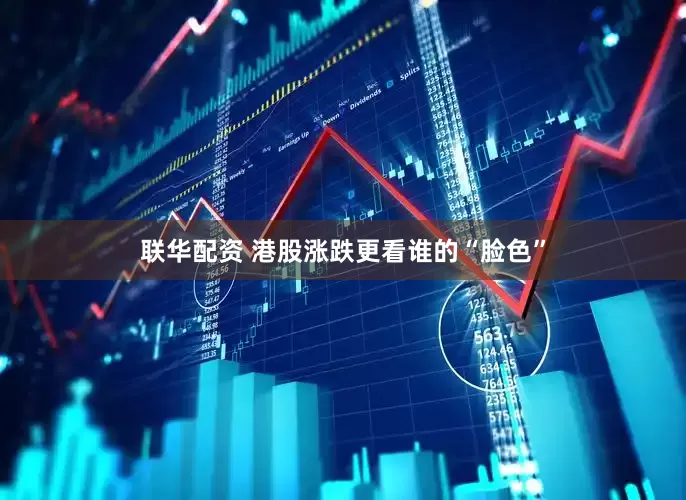 联华配资 港股涨跌更看谁的“脸色”