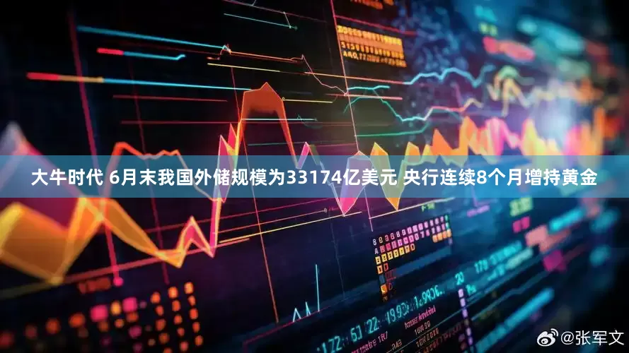 大牛时代 6月末我国外储规模为33174亿美元 央行连续8个月增持黄金