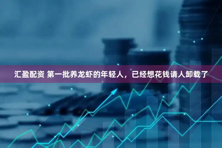 汇盈配资 第一批养龙虾的年轻人，已经想花钱请人卸载了
